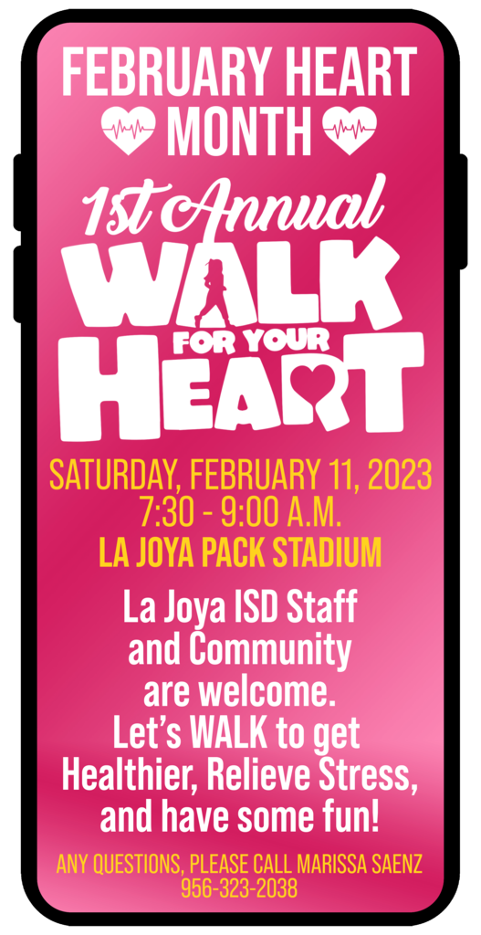 SATURDAY, FEBRUARY 11, 2023 7:30 - 9:00 A.M. LA JOYA PACK STADIUM La Jova ISD Staff and Communitv are welcome. Let's WALK to get Healthier, Relieve Stress, and have some fun!