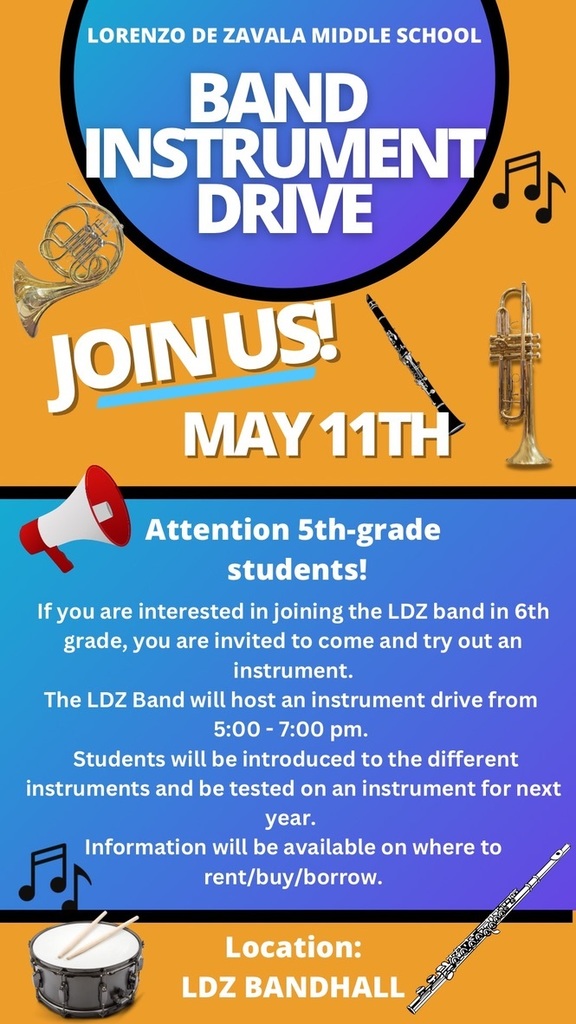 Attention all 5th-grade students from Tabasco, Rosendo Benavides, Sam Fordyce, and John F. Kennedy Elementary. The Lorenzo De Zavala Middle School Band will host a Band Instrument Drive Thursday, May 11th, at the LDZ Band Hall from 5-7 pm. Any 5th-grade student registered for the beginning band for their upcoming 6th-grade year needs to attend to try out an instrument. Any student unable to participate in the drive, please contact Mrs. D. Campuzano at 323-2770, Lorenzo De Zavala Middle School.